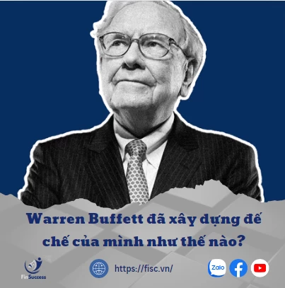 Warren Buffett đã xây dựng đế chế của mình như thế nào?